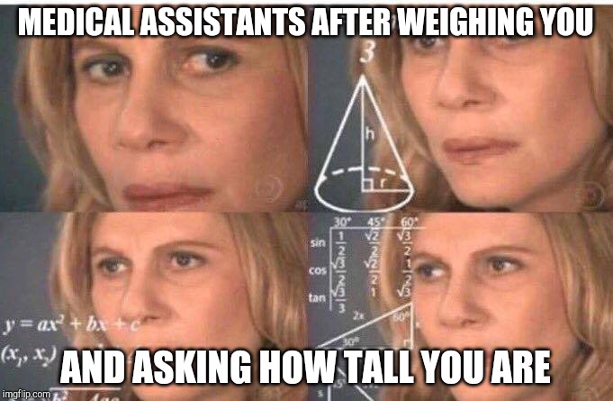 Math lady/Confused lady | MEDICAL ASSISTANTS AFTER WEIGHING YOU; AND ASKING HOW TALL YOU ARE | image tagged in math lady/confused lady | made w/ Imgflip meme maker