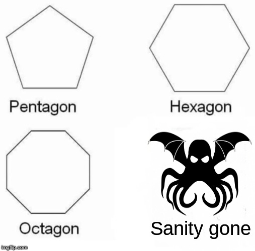 Pentagon Hexagon Octagon | Sanity gone | image tagged in memes,pentagon hexagon octagon | made w/ Imgflip meme maker