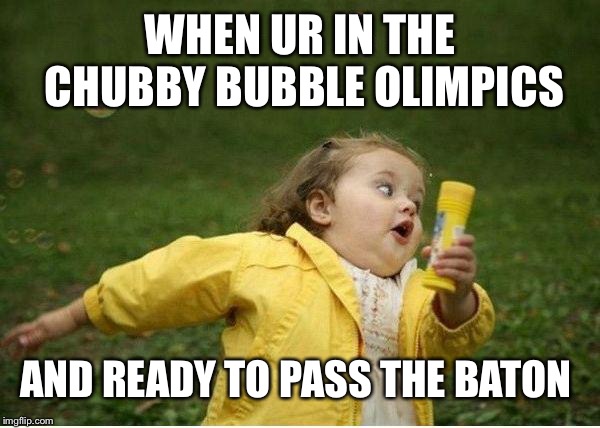 Chubby Bubbles Girl Meme | WHEN UR IN THE CHUBBY BUBBLE OLIMPICS; AND READY TO PASS THE BATON | image tagged in memes,chubby bubbles girl | made w/ Imgflip meme maker