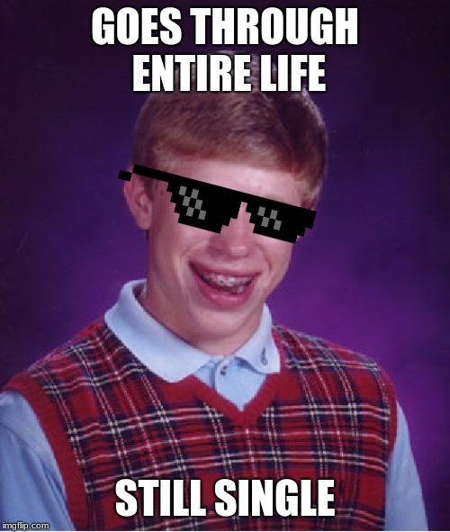 Bad Luck Brian | GOES THROUGH ENTIRE LIFE; STILL SINGLE | image tagged in memes,bad luck brian | made w/ Imgflip meme maker