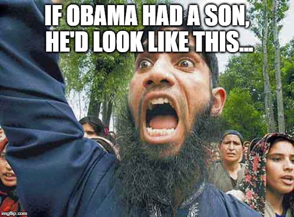 Crazed Muslim | IF OBAMA HAD A SON, HE'D LOOK LIKE THIS... | image tagged in crazed muslim | made w/ Imgflip meme maker