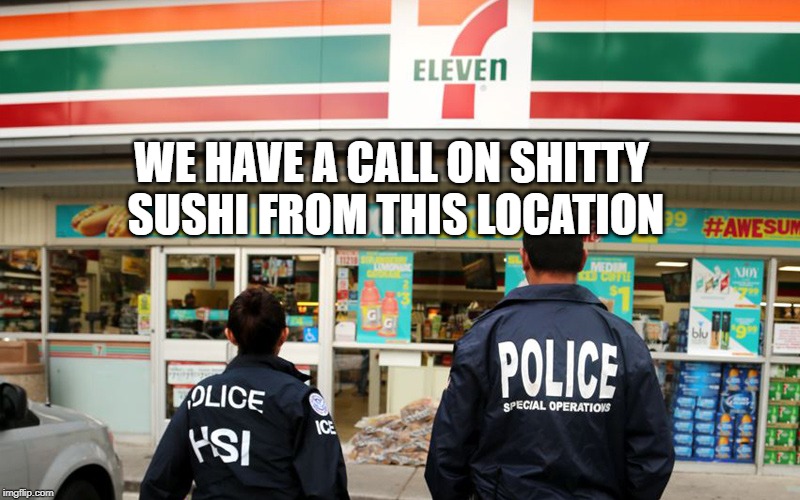7/11 | WE HAVE A CALL ON SHITTY SUSHI FROM THIS LOCATION | image tagged in 7/11 | made w/ Imgflip meme maker