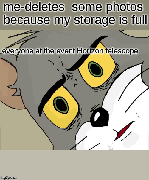 Unsettled Tom Meme | me-deletes  some photos because my storage is full; everyone at the event Horizon telescope | image tagged in memes,unsettled tom | made w/ Imgflip meme maker