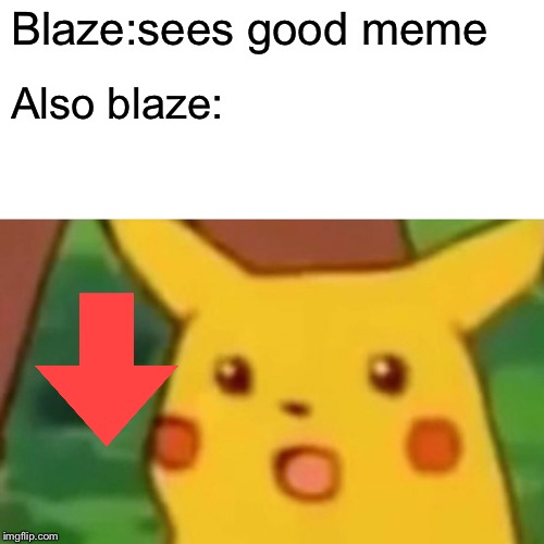 Surprised Pikachu | Blaze:sees good meme; Also blaze: | image tagged in memes,surprised pikachu | made w/ Imgflip meme maker