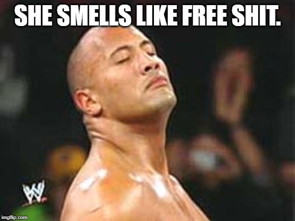 The Rock Smelling | SHE SMELLS LIKE FREE SHIT. | image tagged in the rock smelling | made w/ Imgflip meme maker