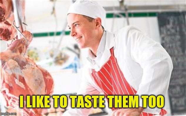 Butcher | I LIKE TO TASTE THEM TOO | image tagged in butcher | made w/ Imgflip meme maker