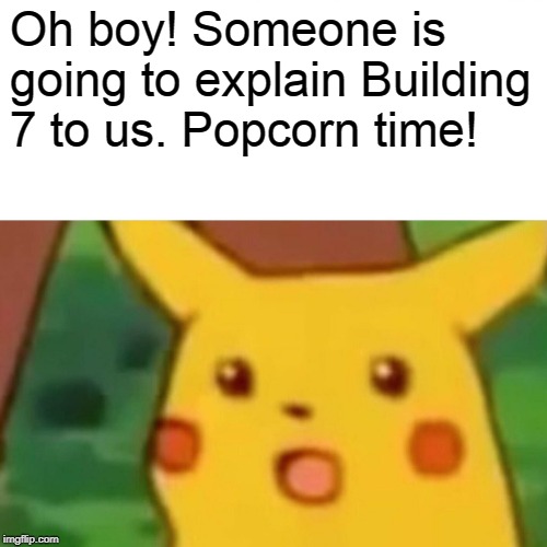 Surprised Pikachu Meme | Oh boy! Someone is going to explain Building 7 to us. Popcorn time! | image tagged in memes,surprised pikachu | made w/ Imgflip meme maker