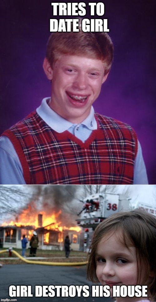 Bad Luck Brian's social life is depressing | TRIES TO DATE GIRL | image tagged in memes,bad luck brian,disaster girl,date,disaster,burning house | made w/ Imgflip meme maker