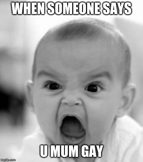 Angry Baby | WHEN SOMEONE SAYS; U MUM GAY | image tagged in memes,angry baby | made w/ Imgflip meme maker