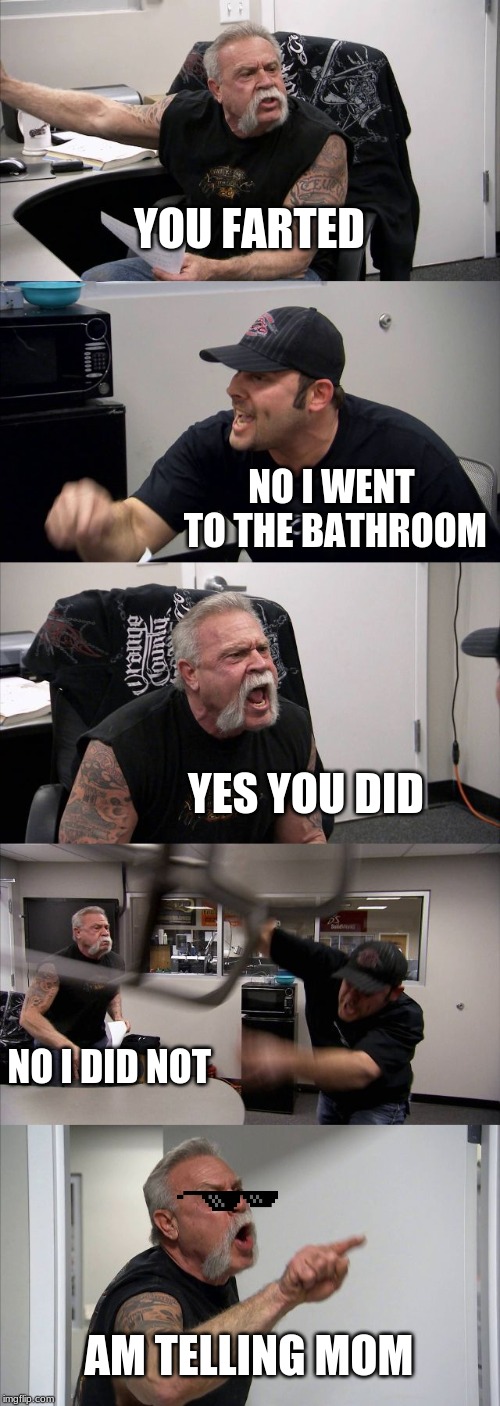 American Chopper Argument | YOU FARTED; NO I WENT TO THE BATHROOM; YES YOU DID; NO I DID NOT; AM TELLING MOM | image tagged in memes,american chopper argument | made w/ Imgflip meme maker