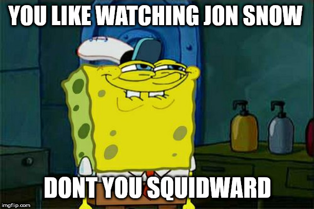 Don't You Squidward Meme | YOU LIKE WATCHING JON SNOW DONT YOU SQUIDWARD | image tagged in memes,dont you squidward | made w/ Imgflip meme maker