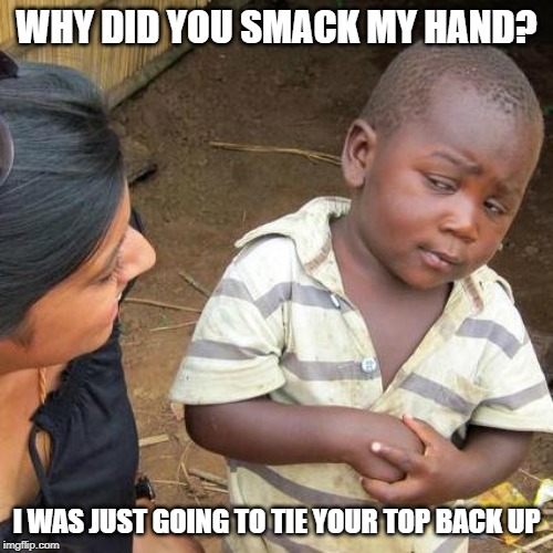 Third World Skeptical Kid Meme | WHY DID YOU SMACK MY HAND? I WAS JUST GOING TO TIE YOUR TOP BACK UP | image tagged in memes,third world skeptical kid | made w/ Imgflip meme maker