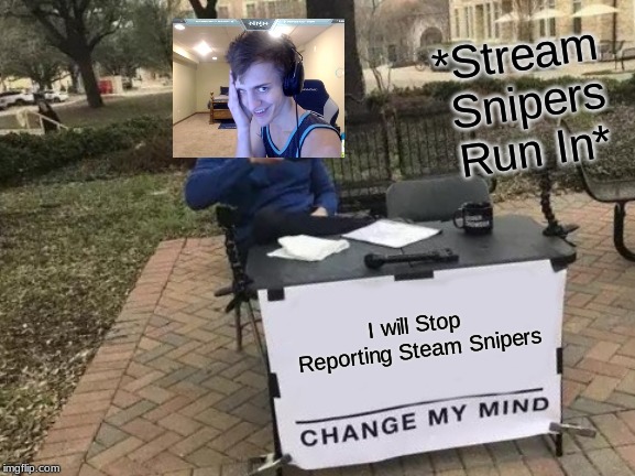 Change My Mind Meme | *Stream Snipers Run In*; I will Stop Reporting Steam Snipers | image tagged in memes,change my mind | made w/ Imgflip meme maker