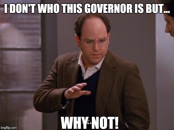 I DON'T WHO THIS GOVERNOR IS BUT... WHY NOT! | made w/ Imgflip meme maker