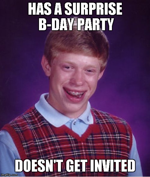 Bad Luck Brian | HAS A SURPRISE B-DAY PARTY; DOESN'T GET INVITED | image tagged in memes,bad luck brian | made w/ Imgflip meme maker
