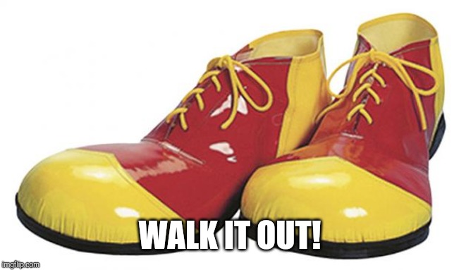 Clown Shoes | WALK IT OUT! | image tagged in clown shoes | made w/ Imgflip meme maker