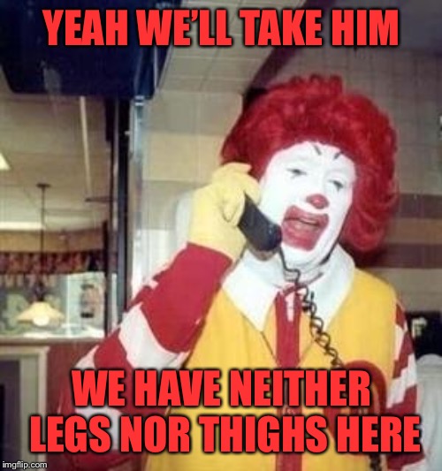 Ronald McDonald Temp | YEAH WE’LL TAKE HIM WE HAVE NEITHER LEGS NOR THIGHS HERE | image tagged in ronald mcdonald temp | made w/ Imgflip meme maker
