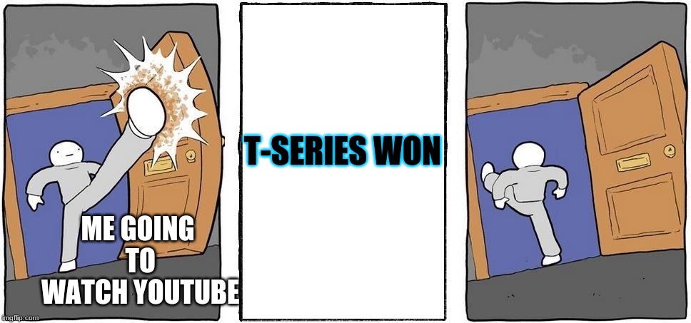 T-SERIES | ME GOING TO WATCH YOUTUBE; T-SERIES WON | image tagged in t-series | made w/ Imgflip meme maker