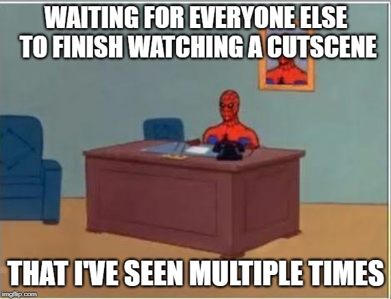 Spiderman Computer Desk | WAITING FOR EVERYONE ELSE TO FINISH WATCHING A CUTSCENE; THAT I'VE SEEN MULTIPLE TIMES | image tagged in memes,spiderman computer desk,spiderman | made w/ Imgflip meme maker