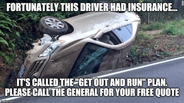 Car insurance | FORTUNATELY THIS DRIVER HAD INSURANCE... IT'S CALLED THE "GET OUT AND RUN" PLAN. PLEASE CALL THE GENERAL FOR YOUR FREE QUOTE | image tagged in car wreck | made w/ Imgflip meme maker
