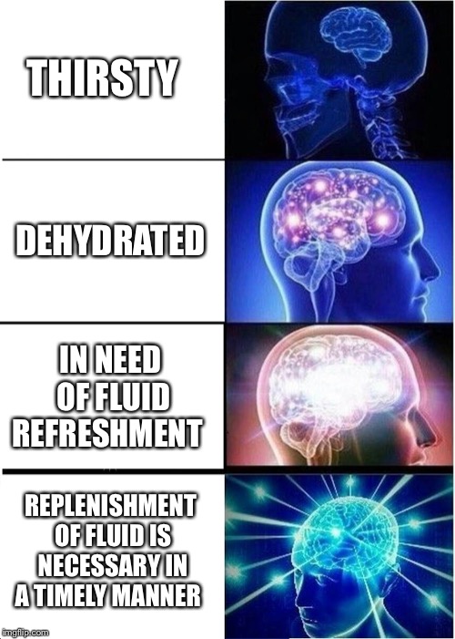 Expanding Brain Meme | THIRSTY DEHYDRATED IN NEED OF FLUID REFRESHMENT REPLENISHMENT OF FLUID IS NECESSARY IN A TIMELY MANNER | image tagged in memes,expanding brain | made w/ Imgflip meme maker