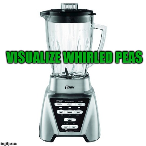 blender | VISUALIZE WHIRLED PEAS | image tagged in blender | made w/ Imgflip meme maker