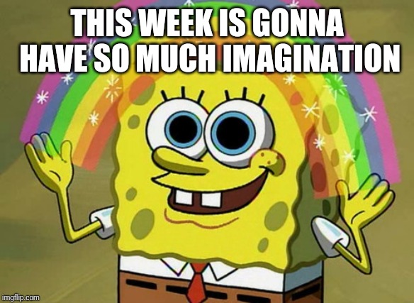 Imagination Spongebob Meme | THIS WEEK IS GONNA HAVE SO MUCH IMAGINATION | image tagged in memes,imagination spongebob | made w/ Imgflip meme maker