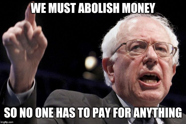 Bernie Sanders | WE MUST ABOLISH MONEY; SO NO ONE HAS TO PAY FOR ANYTHING | image tagged in bernie sanders,memes | made w/ Imgflip meme maker