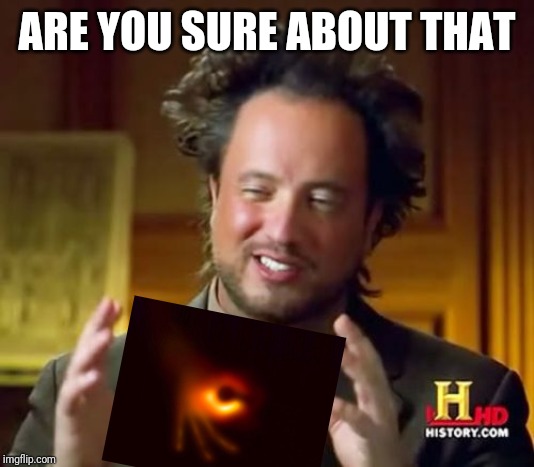 Ancient Aliens Meme | ARE YOU SURE ABOUT THAT | image tagged in memes,ancient aliens | made w/ Imgflip meme maker