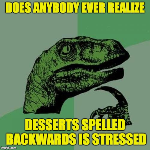 It's true | DOES ANYBODY EVER REALIZE; DESSERTS SPELLED BACKWARDS IS STRESSED | image tagged in memes,philosoraptor,dessert | made w/ Imgflip meme maker