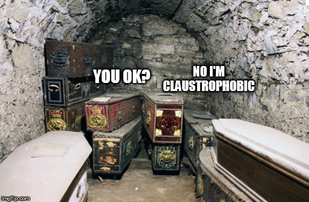 grave | NO I'M CLAUSTROPHOBIC; YOU OK? | image tagged in grave | made w/ Imgflip meme maker