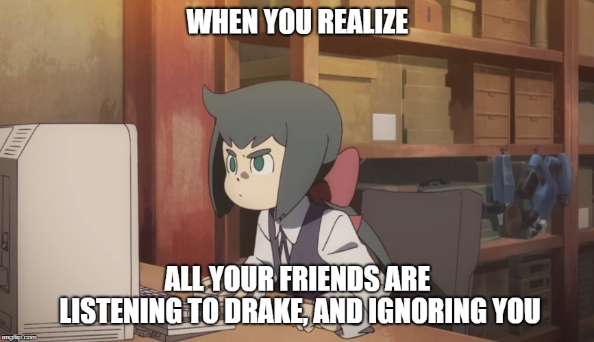 Constanze Ticked at Drake | WHEN YOU REALIZE; ALL YOUR FRIENDS ARE LISTENING TO DRAKE, AND IGNORING YOU | image tagged in constanze,lwa,little witch academia,computer,drake,music | made w/ Imgflip meme maker