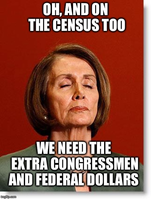 OH, AND ON THE CENSUS TOO WE NEED THE EXTRA CONGRESSMEN AND FEDERAL DOLLARS | made w/ Imgflip meme maker