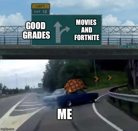 Left Exit 12 Off Ramp Meme | MOVIES AND FORTNITE; GOOD GRADES; ME | image tagged in memes,left exit 12 off ramp | made w/ Imgflip meme maker