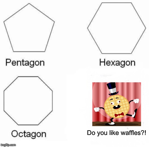 Pentagon Hexagon Octagon Meme | Do you like waffles?! | image tagged in memes,pentagon hexagon octagon,do you like waffles | made w/ Imgflip meme maker