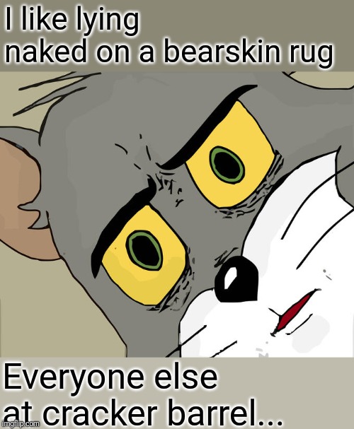 Unsettled Tom Meme | I like lying naked on a bearskin rug; Everyone else at cracker barrel... | image tagged in memes,unsettled tom,lol,funny | made w/ Imgflip meme maker