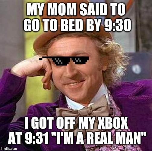 Creepy Condescending Wonka Meme | MY MOM SAID TO GO TO BED BY 9:30; I GOT OFF MY XBOX AT 9:31 "I'M A REAL MAN" | image tagged in memes,creepy condescending wonka | made w/ Imgflip meme maker