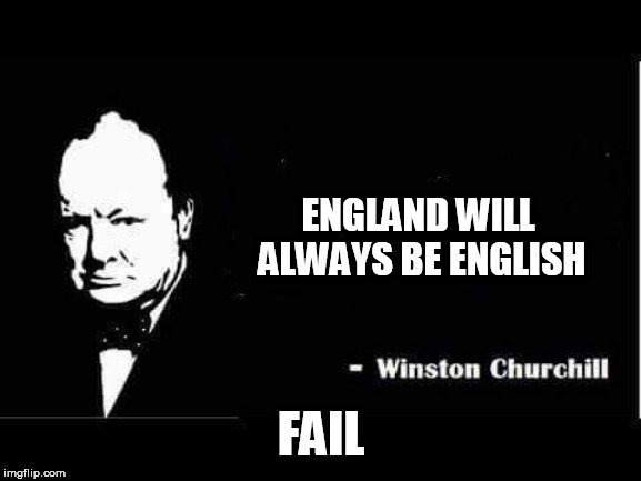 Churchill | ENGLAND WILL ALWAYS BE ENGLISH; FAIL | image tagged in churchill | made w/ Imgflip meme maker