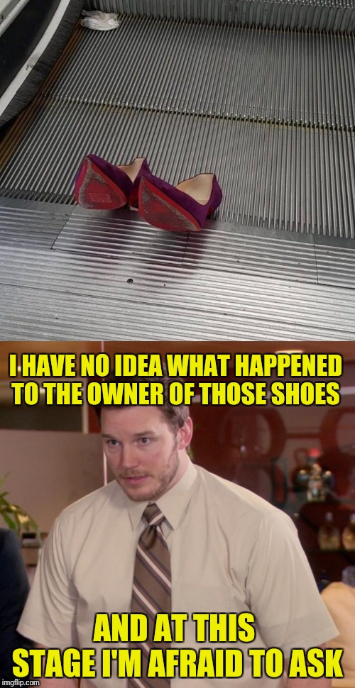 I HAVE NO IDEA WHAT HAPPENED TO THE OWNER OF THOSE SHOES; AND AT THIS STAGE I'M AFRAID TO ASK | image tagged in memes,afraid to ask andy | made w/ Imgflip meme maker