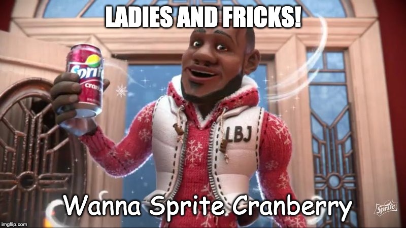 wanna sprite cranberry | LADIES AND FRICKS! Wanna Sprite Cranberry | image tagged in wanna sprite cranberry | made w/ Imgflip meme maker