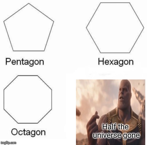 Pentagon Hexagon Octagon | Half the universe gone | image tagged in memes,pentagon hexagon octagon | made w/ Imgflip meme maker