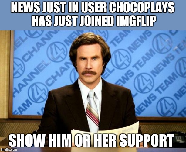 https://imgflip.com/user/ChocoPlays | NEWS JUST IN USER CHOCOPLAYS HAS JUST JOINED IMGFLIP; SHOW HIM OR HER SUPPORT | image tagged in breaking news,welcome | made w/ Imgflip meme maker