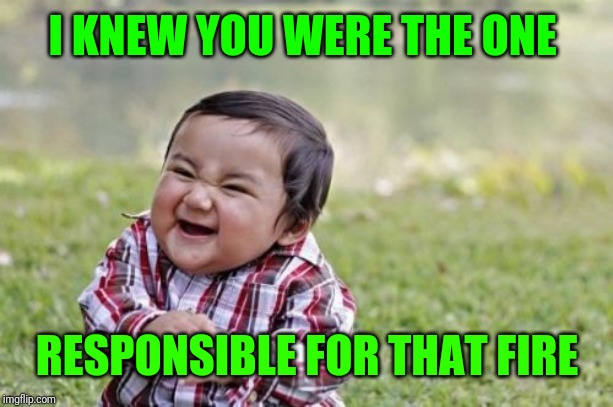 Evil Toddler Meme | I KNEW YOU WERE THE ONE RESPONSIBLE FOR THAT FIRE | image tagged in memes,evil toddler | made w/ Imgflip meme maker