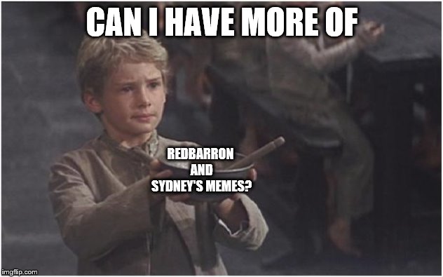 Oliver Twist Please Sir | CAN I HAVE MORE OF REDBARRON AND SYDNEY'S MEMES? | image tagged in oliver twist please sir | made w/ Imgflip meme maker