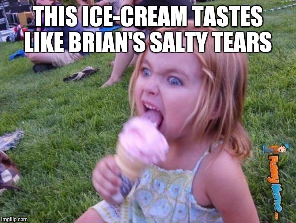 This ice cream tastes like your soul | THIS ICE-CREAM TASTES LIKE BRIAN'S SALTY TEARS | image tagged in this ice cream tastes like your soul | made w/ Imgflip meme maker