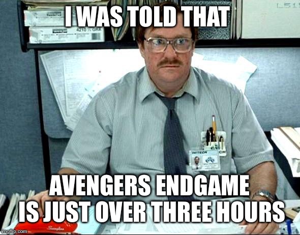 I Was Told There Would Be Meme | I WAS TOLD THAT; AVENGERS ENDGAME IS JUST OVER THREE HOURS | image tagged in memes,i was told there would be | made w/ Imgflip meme maker