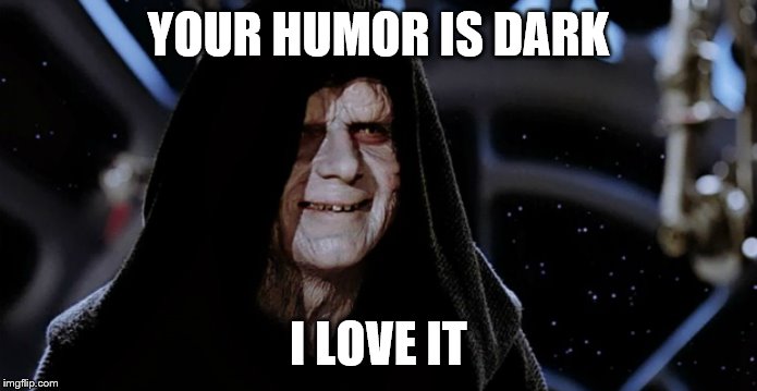 Star Wars Emperor | YOUR HUMOR IS DARK I LOVE IT | image tagged in star wars emperor | made w/ Imgflip meme maker