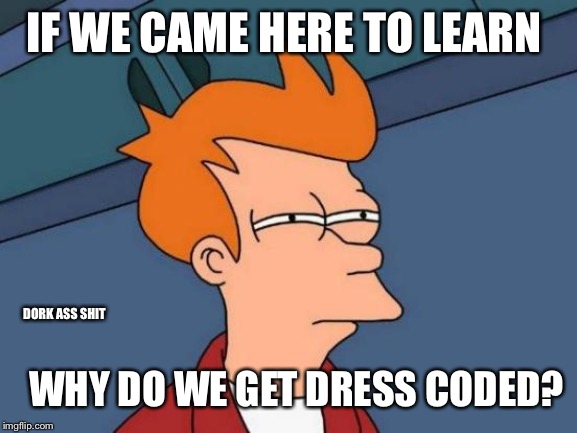 Futurama Fry | IF WE CAME HERE TO LEARN; WHY DO WE GET DRESS CODED? DORK ASS SHIT | image tagged in memes,futurama fry | made w/ Imgflip meme maker