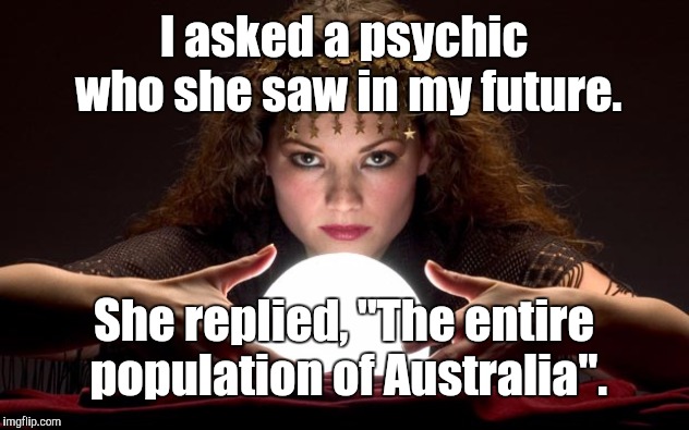 Time Zones | I asked a psychic who she saw in my future. She replied, "The entire population of Australia". | image tagged in psychic with crystal ball,memes | made w/ Imgflip meme maker