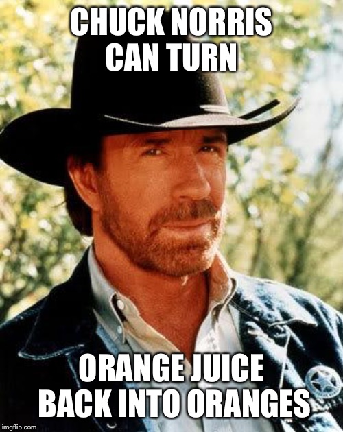 Chuck Norris | CHUCK NORRIS CAN TURN; ORANGE JUICE BACK INTO ORANGES | image tagged in memes,chuck norris,orange,orange juice | made w/ Imgflip meme maker